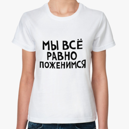 Классическая футболка с принтом Мы все равно поженимся