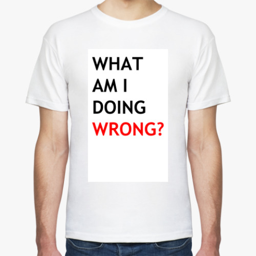 Футболка с принтом WHAT AM I DOING WRONG?