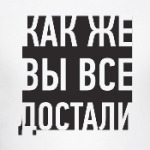 Как же вы все достали