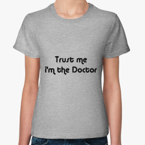 Женская футболка с принтом Trust me i'm the Doctor