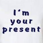 I'm your present