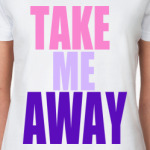 take me away