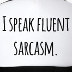 I speak fluent sarcasm