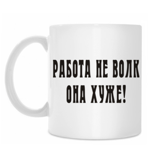 Кружка с принтом Работа не волк, она хуже!