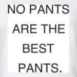 No pants are the best pants.