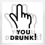 You drunk!