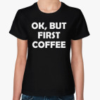OK, BUT FIRST COFFEE