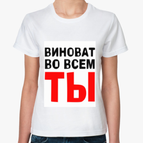 Классическая футболка с принтом Виноват во всем ты
