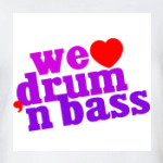 We love Drum'n'Bass