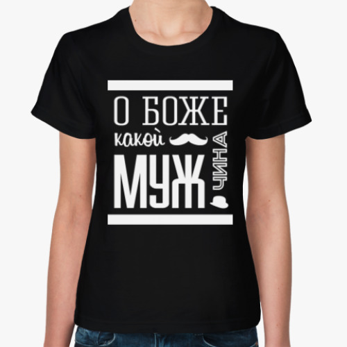 Женская футболка с принтом О Боже Какой Мужчина!