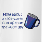 How about a nice warm cup of shut the fuck up?