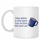 How about a nice warm cup of shut the fuck up?