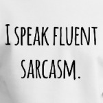 I speak fluent sarcasm