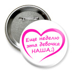 Значок 75 мм Еще неделю эта девочка НАША!