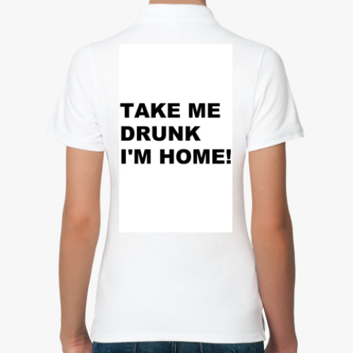 Женская рубашка поло (печать) с принтом TAKE ME DRUNK I'M HOME